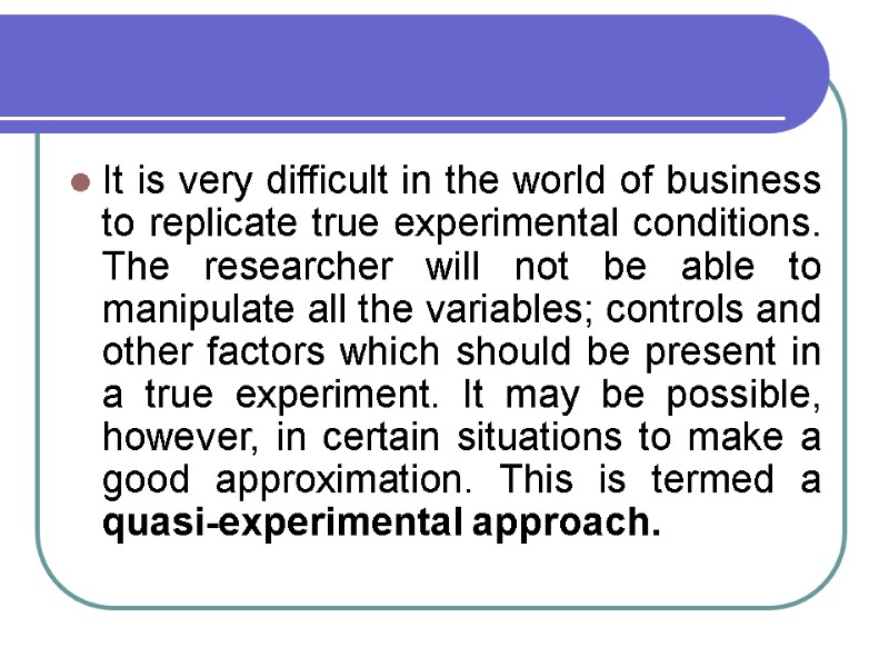 It is very difficult in the world of business to replicate true experimental conditions.